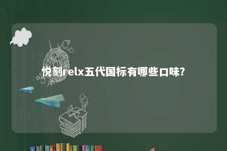 悦刻relx五代国标有哪些口味�？ 
