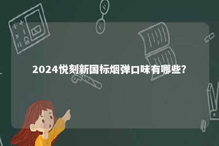 2024悦刻新国标烟弹口味有哪些�？ 
